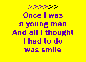 aaaaaa
Once I was
a young man
And all I thought
I had to do
was smile