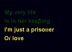 I'm just a prisoner
01' love