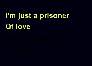I'm just a prisoner
0f love