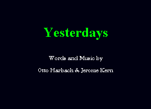 Yesterdays

Words and Mums by

Otto Harbach 67v lemme Km