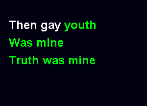 Then gay youth
Was mine

Truth was mine