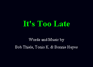 It's Too Late

Woxds and Musm by
Bob Thxele, Tomo K 56 Some Hayes
