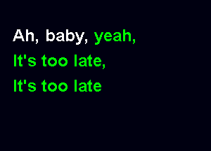 Ah, baby, yeah,
It's too late,

It's too late