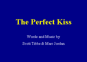 The Perfect Kiss

Woxds and Musm by
Scott Txbbs 55 Marc Joxdan