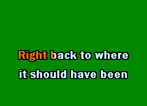 Right back to where

it should have been