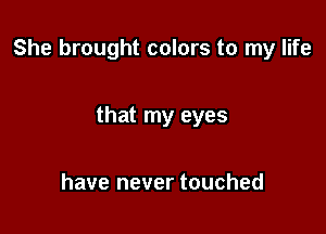 She brought colors to my life

that my eyes

have never touched