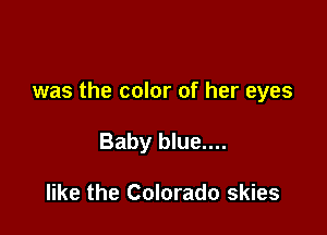 was the color of her eyes

Baby blue....

like the Colorado skies