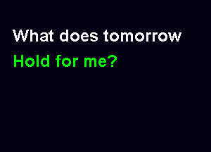 What does tomorrow
Hold for me?