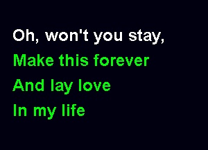 Oh, won't you stay,
Make this forever

And lay love
In my life