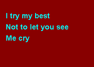 I try my best
Not to let you see

Me cry