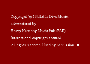 Copyxight (c) 1995L4'ttle Diva Music,
administered by

Heavy Harmony Music Pub (BMD
International copyright secured

All rights reserved. Used by permission I