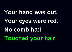 Your hand was out,
Your eyes were red,

No comb had
Touched your hair