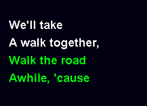 VVeWItake
A walk together,

Walk the road
Awhile, 'cause