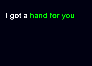 I got a hand for you