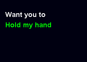Want you to
Hold my hand