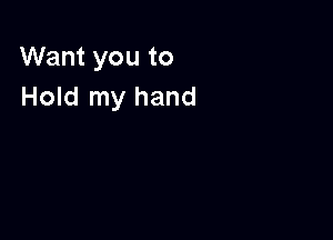 Want you to
Hold my hand