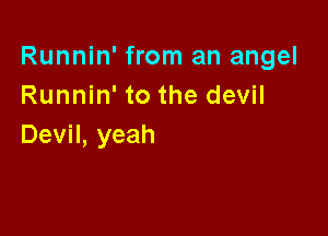 Runnin' from an angel
Runnhftothedev

Devil, yeah