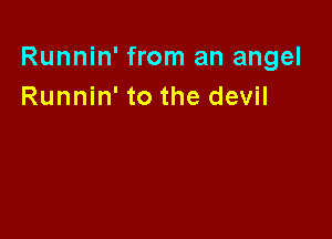 Runnin' from an angel
Runnin' to the devil
