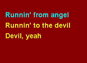 Runnin' from angel
Runnhftothedev

Devil, yeah