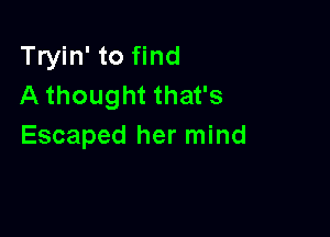 Tryin' to find
A thought that's

Escaped her mind