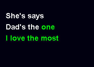 She's says
Dad's the one

I love the most