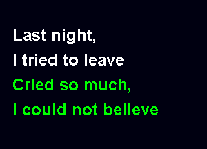 Last night,
I tried to leave

Cried so much,
I could not believe