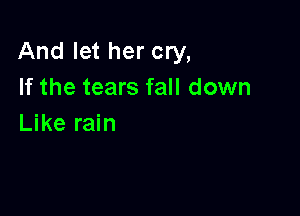 And let her cry,
If the tears fall down

Like rain