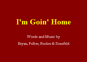 I'm Goin' Home

Words and Music by
Bxyan, Felber, Rucker 5 Sonefeld