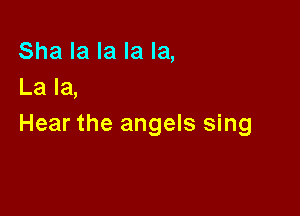 Sha la la la la,
La la,

Hear the angels sing
