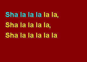 Sha la la la la la,
Sha la la la la,

Sha la la la la la