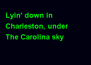 Lyin' down in
Charleston, under

The Carolina sky