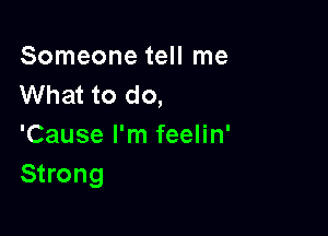 Someone tell me
What to do,

'Cause I'm feelin'
Strong