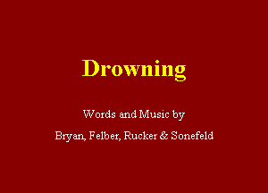 Drowning

Words and Music by
Bxyan, Felber, Rucker 5 Sonefeld
