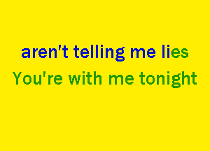 aren't telling me lies
You're with me tonight