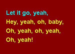 Let it go, yeah,
Hey, yeah, oh, baby,

Oh, yeah, oh, yeah,
Oh, yeah!