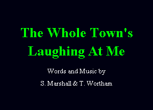 The W hole Town's
Laughing At Me

Woxds and Musxc by
S Maxshall6 T Wortham