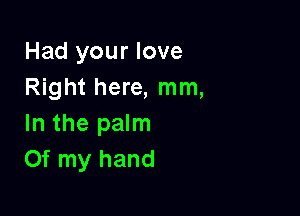 Had your love
Right here, mm,

In the palm
Of my hand