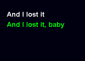 And I lost it
And I lost it, baby