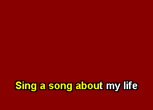 Sing a song about my life