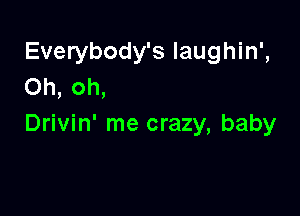 Everybody's Iaughin',
Oh, oh,

Drivin' me crazy, baby