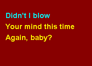 Didn't I blow
Your mind this time

Again, baby?