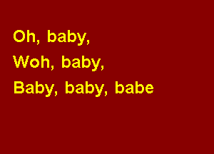 Oh,baby,
VVoh,baby,

Baby,baby,babe