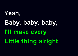 Yeah,
Baby,baby,baby,

I'll make every
Little thing alright