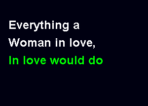 Everything a
Woman in love,

In love would do