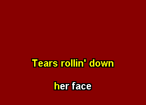 Tears rollin' down

herface