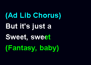 (Ad Lib Chorus)
But it's just a

Sweet, sweet
(Fantasy, baby)