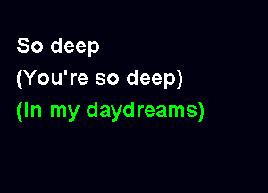 80 deep
(You're so deep)

(In my daydreams)