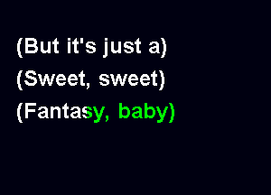 (But it's just a)
(Sweet, sweet)

(Fantasy, baby)