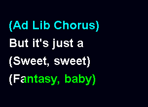 (Ad Lib Chorus)
But it's just a

(Sweet, sweet)
(Fantasy, baby)