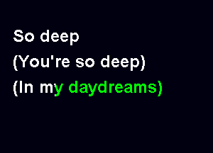 80 deep
(You're so deep)

(In my daydreams)